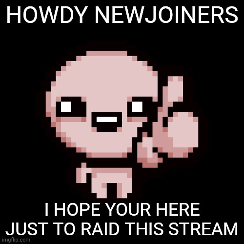 Issac thumbs up | HOWDY NEWJOINERS; I HOPE YOUR HERE JUST TO RAID THIS STREAM | image tagged in issac thumbs up | made w/ Imgflip meme maker