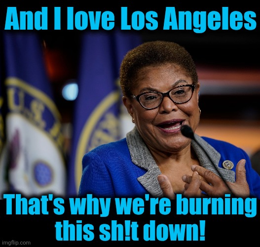 And I love Los Angeles That's why we're burning
this sh!t down! | image tagged in karen bass,blank black | made w/ Imgflip meme maker