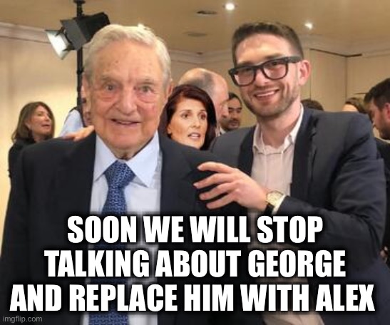 Soros and Junior | SOON WE WILL STOP TALKING ABOUT GEORGE AND REPLACE HIM WITH ALEX | image tagged in soros and junior | made w/ Imgflip meme maker