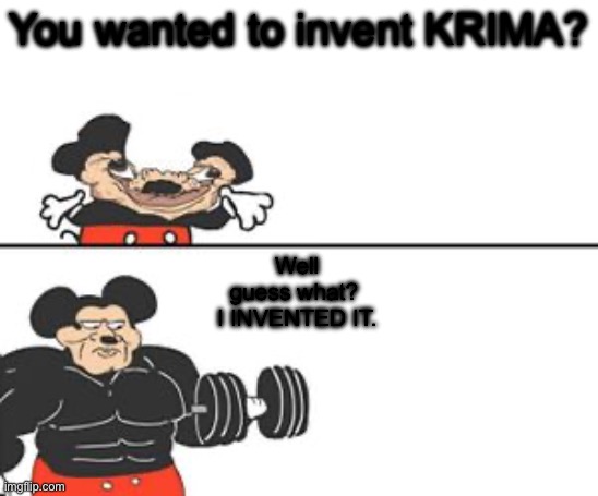 You wanted to invent KRIMA? Well guess what?
 I INVENTED IT. | image tagged in buff mokey | made w/ Imgflip meme maker