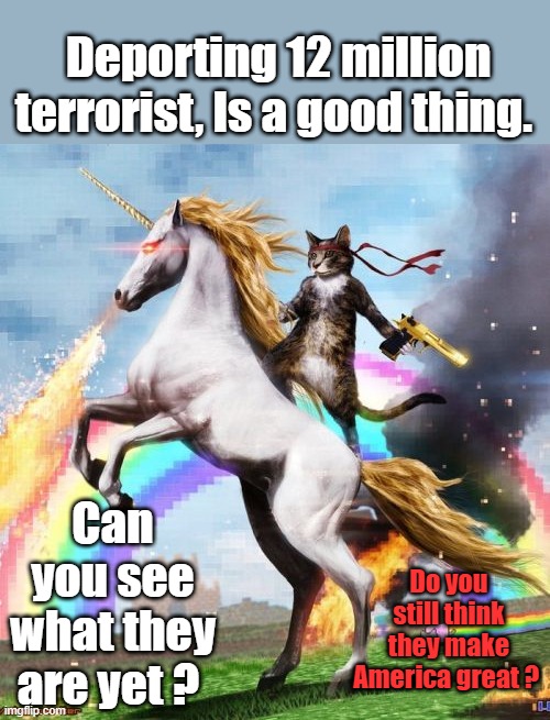 They built America & only want a job.So the lefty tells you. Whitey did nothing. Just sat around with his white privledge | Deporting 12 million terrorist, Is a good thing. Can you see what they are yet ? Do you still think they make America great ? | image tagged in memes,welcome to the internets | made w/ Imgflip meme maker