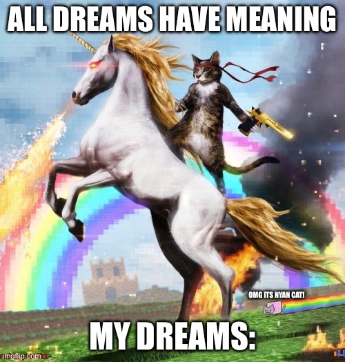 Silly dreams | ALL DREAMS HAVE MEANING; MY DREAMS:; OMG ITS NYAN CAT! | image tagged in memes,welcome to the internets | made w/ Imgflip meme maker