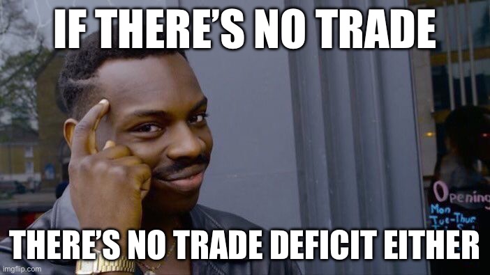 Trade deficit | IF THERE’S NO TRADE; THERE’S NO TRADE DEFICIT EITHER | image tagged in memes,roll safe think about it,trade,usa,trump,tariffs | made w/ Imgflip meme maker