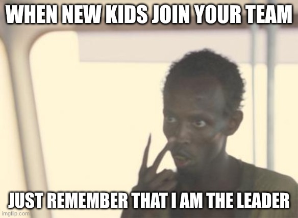 Captain | WHEN NEW KIDS JOIN YOUR TEAM; JUST REMEMBER THAT I AM THE LEADER | image tagged in memes,i'm the captain now | made w/ Imgflip meme maker
