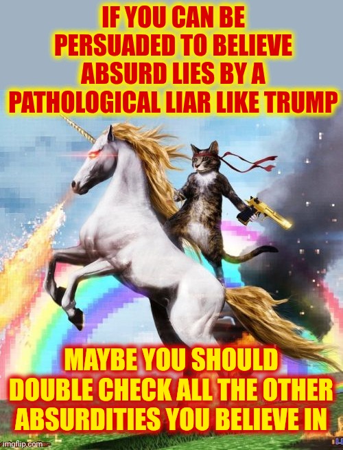 Trump Derangement Syndrome Is When Someone Believes Everything Trump Says Even Though Everything Trump Says Is Proven Lies | IF YOU CAN BE PERSUADED TO BELIEVE ABSURD LIES BY A PATHOLOGICAL LIAR LIKE TRUMP; MAYBE YOU SHOULD DOUBLE CHECK ALL THE OTHER ABSURDITIES YOU BELIEVE IN | image tagged in memes,trump is a convicted rapist,trump is a convicted felon,trump is a pathological liar,trump is a nazi terrorist,maga | made w/ Imgflip meme maker