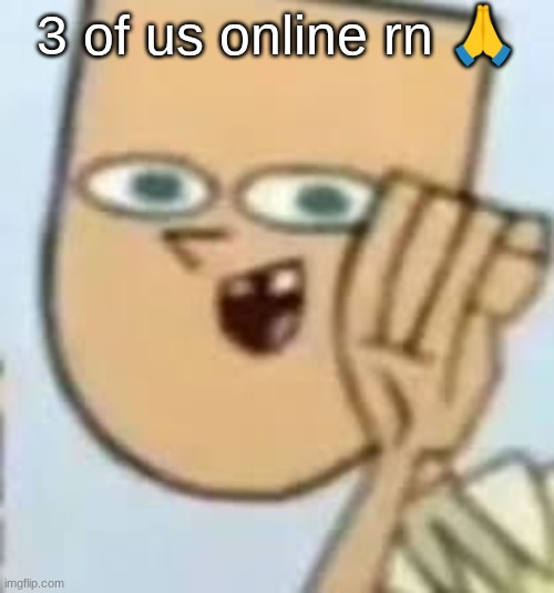 cody | 3 of us online rn 🙏 | image tagged in cody | made w/ Imgflip meme maker