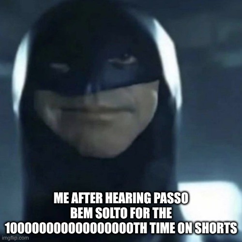 passo bem solto | ME AFTER HEARING PASSO BEM SOLTO FOR THE 100000000000000000TH TIME ON SHORTS | image tagged in annoyed batman | made w/ Imgflip meme maker