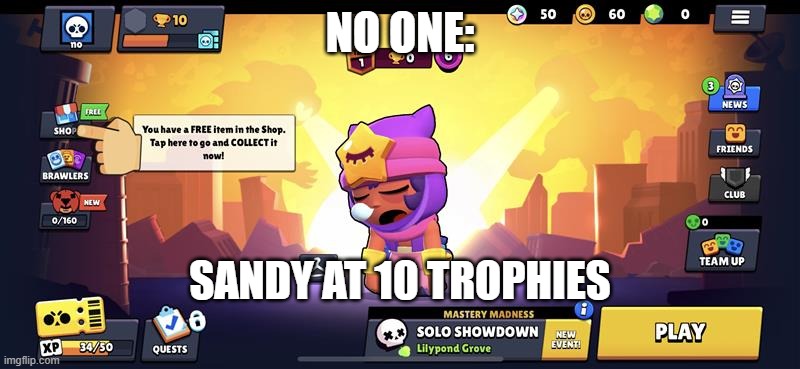 This is a way better record than ash at 172 trophies | NO ONE:; SANDY AT 10 TROPHIES | image tagged in brawl stars,lucky | made w/ Imgflip meme maker