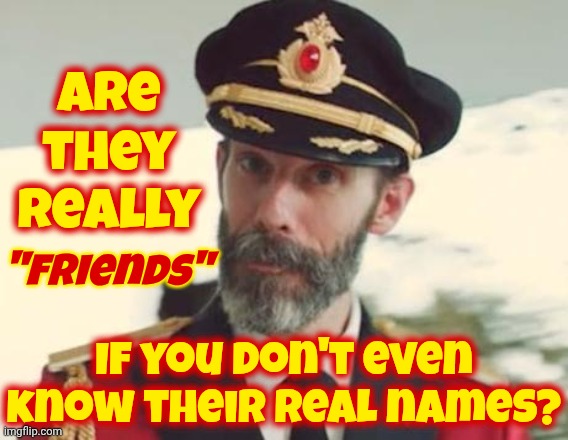 Be Careful Out There.  The Gullible And The Naive Are Being Eaten Alive By The Brutally Ignorant | Are they really; "friends"; If you don't even know their real names? | image tagged in captain obvious,be careful,trust no one online,internet lies,memes,protect yourself | made w/ Imgflip meme maker