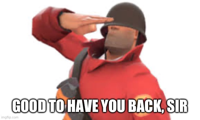 Tf2 soldier salute | GOOD TO HAVE YOU BACK, SIR | image tagged in tf2 soldier salute | made w/ Imgflip meme maker