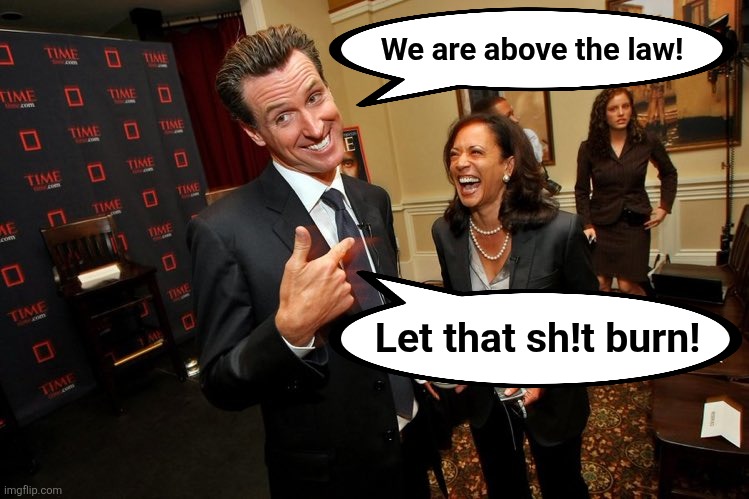 Gavin Newsom Kamala Harris | We are above the law! Let that sh!t burn! | image tagged in gavin newsom kamala harris | made w/ Imgflip meme maker
