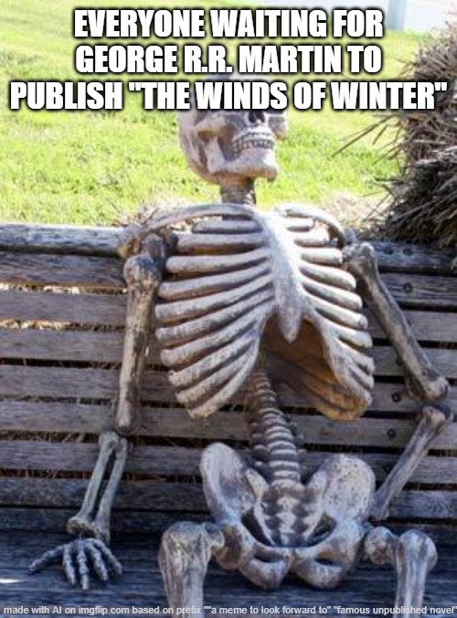 Dot Dot Dot Continuing From NOT Overdoing It Posting To LGBTQ | EVERYONE WAITING FOR GEORGE R.R. MARTIN TO PUBLISH "THE WINDS OF WINTER" | image tagged in memes,waiting skeleton,captioned absurdly,by a memedian,in ocampa,without out no single graffito | made w/ Imgflip meme maker