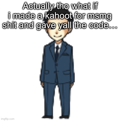 Moriarty but a shimeji | Actually tho what if i made a kahoot for msmg shit and gave yall the code… | image tagged in moriarty but a shimeji | made w/ Imgflip meme maker