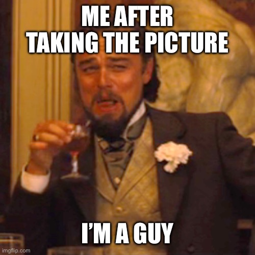 Laughing Leo Meme | ME AFTER TAKING THE PICTURE I’M A GUY | image tagged in memes,laughing leo | made w/ Imgflip meme maker