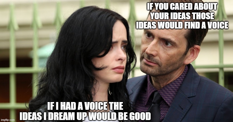 Jessica Jones Death Stare | IF YOU CARED ABOUT YOUR IDEAS THOSE IDEAS WOULD FIND A VOICE IF I HAD A VOICE THE IDEAS I DREAM UP WOULD BE GOOD | image tagged in jessica jones death stare | made w/ Imgflip meme maker