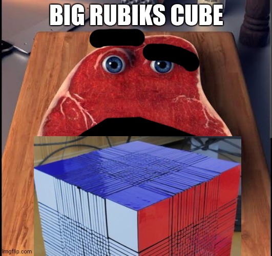 Charlie The Steak | BIG RUBIKS CUBE | image tagged in charlie the steak | made w/ Imgflip meme maker