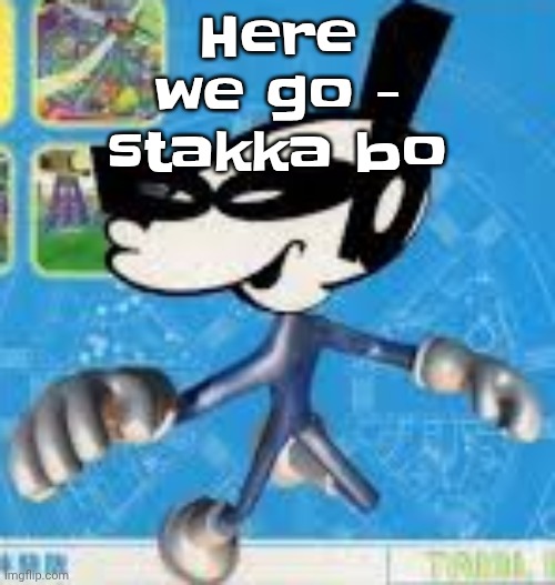 Wheauhuehuhuhyuey?????????????? | Here we go - stakka bo | image tagged in wheauhuehuhuhyuey | made w/ Imgflip meme maker