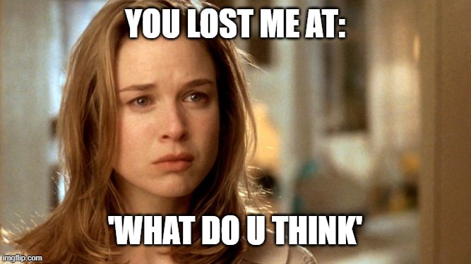 Jerry Mcguire | YOU LOST ME AT: 'WHAT DO U THINK' | image tagged in jerry mcguire | made w/ Imgflip meme maker