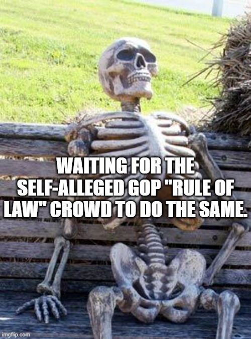 Waiting Skeleton Meme | WAITING FOR THE SELF-ALLEGED GOP "RULE OF LAW" CROWD TO DO THE SAME. | image tagged in memes,waiting skeleton | made w/ Imgflip meme maker