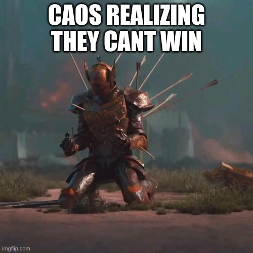 Knight Falling to his Knees with Arrows in his Back meme | CAOS REALIZING THEY CANT WIN | image tagged in knight falling to his knees with arrows in his back meme | made w/ Imgflip meme maker