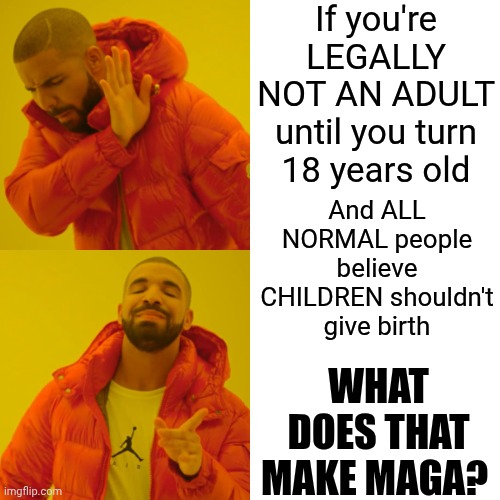 Moronic Hypocrisy | If you're LEGALLY
NOT AN ADULT until you turn 18 years old; And ALL NORMAL people believe CHILDREN shouldn't give birth; WHAT DOES THAT MAKE MAGA? | image tagged in memes,drake hotline bling,morons,conservative hypocrisy,maga,hypocrites | made w/ Imgflip meme maker