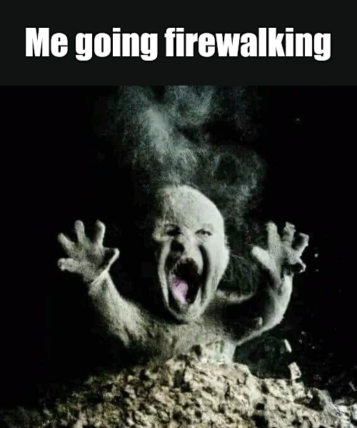 Bye Bye Dignity | Me going firewalking | image tagged in ash baby | made w/ Imgflip meme maker