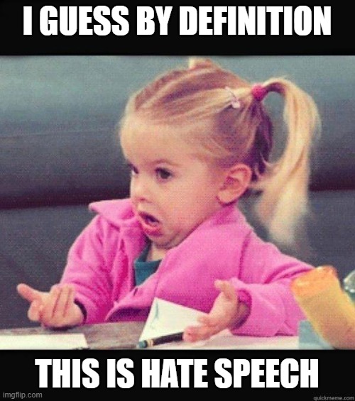 I dont know girl | I GUESS BY DEFINITION THIS IS HATE SPEECH | image tagged in i dont know girl | made w/ Imgflip meme maker