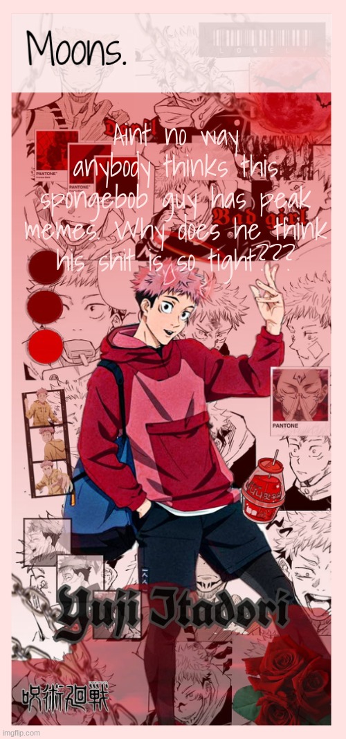 Moons yuji temp | Aint no way anybody thinks this spongebob guy has peak memes. Why does he think his shit is so tight??? | image tagged in moons yuji temp | made w/ Imgflip meme maker