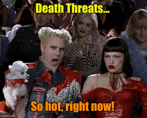 Mugatu So Hot Right Now Meme | Death Threats... So hot, right now! | image tagged in memes,mugatu so hot right now | made w/ Imgflip meme maker