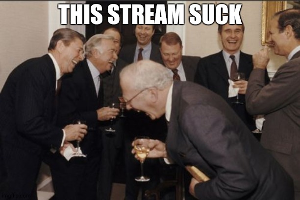 Laughing Men In Suits | THIS STREAM SUCK | image tagged in memes,laughing men in suits | made w/ Imgflip meme maker