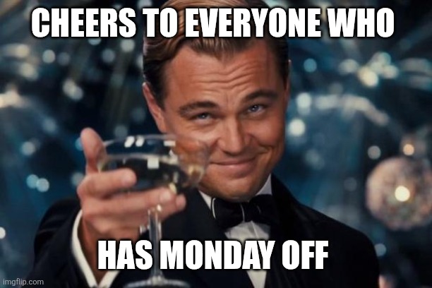 Monday off | CHEERS TO EVERYONE WHO; HAS MONDAY OFF | image tagged in memes,leonardo dicaprio cheers,funny memes | made w/ Imgflip meme maker
