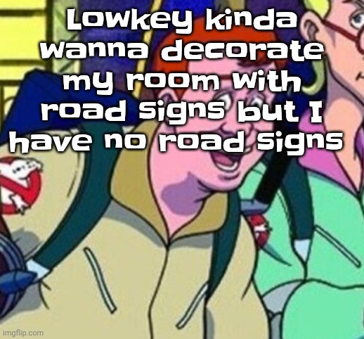 yo Ray you good bro? | Lowkey kinda wanna decorate my room with road signs but I have no road signs | image tagged in yo ray you good bro | made w/ Imgflip meme maker