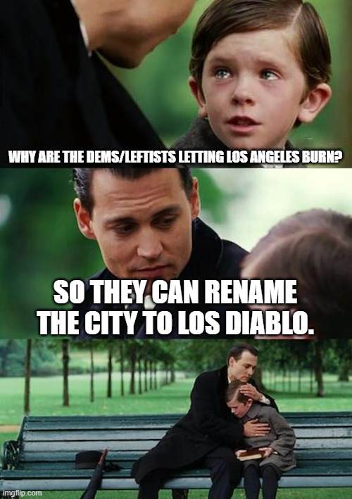 (Not so) Good as reason as any. . . | WHY ARE THE DEMS/LEFTISTS LETTING LOS ANGELES BURN? SO THEY CAN RENAME THE CITY TO LOS DIABLO. | image tagged in memes,finding neverland,political meme,political humor | made w/ Imgflip meme maker