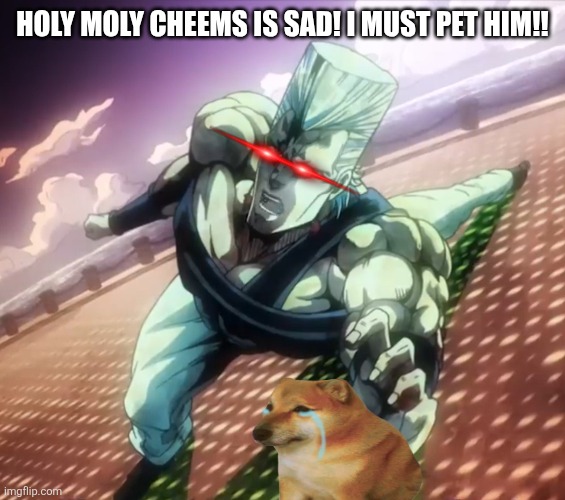 JJBA meme | HOLY MOLY CHEEMS IS SAD! I MUST PET HIM!! | image tagged in jojo's bizarre adventure,cheems,memes | made w/ Imgflip meme maker