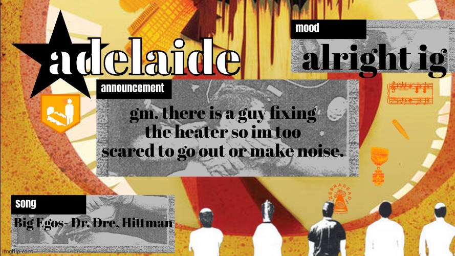 DEDICATED TO ALL OF THOSE WITH BIG EGOS NEVER FADING WE GET THE DOUGH AND LIVE LEGAL | alright ig; gm. there is a guy fixing the heater so im too scared to go out or make noise. Big Egos- Dr. Dre, Hittman | image tagged in adelaideaux temp mk v | made w/ Imgflip meme maker