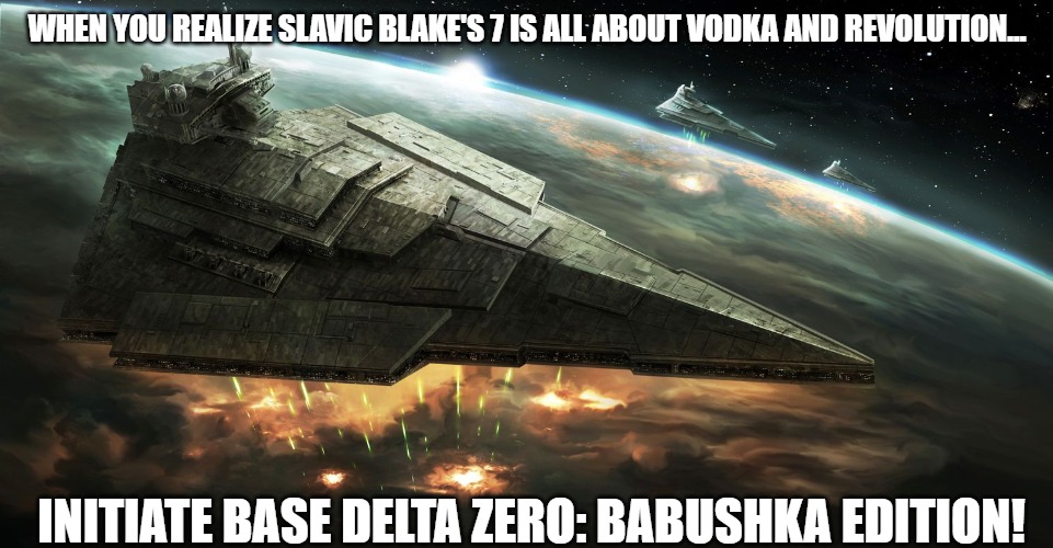 Star Wars Base Delta Zero | WHEN YOU REALIZE SLAVIC BLAKE'S 7 IS ALL ABOUT VODKA AND REVOLUTION... INITIATE BASE DELTA ZERO: BABUSHKA EDITION! | image tagged in star wars base delta zero,slavic lives matter | made w/ Imgflip meme maker