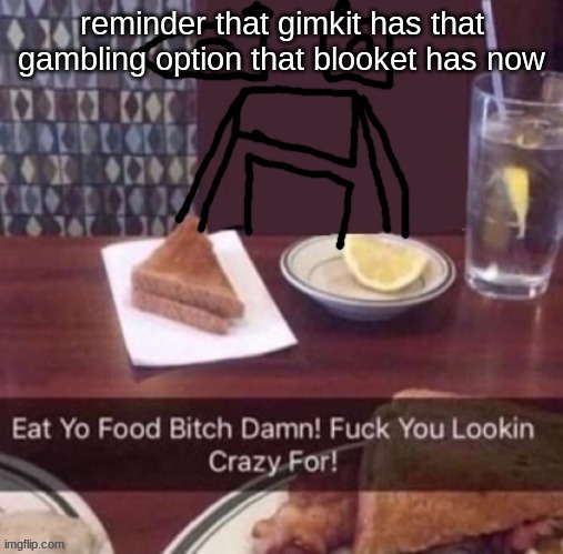 Eat yo food bitch damn | reminder that gimkit has that gambling option that blooket has now | image tagged in eat yo food bitch damn | made w/ Imgflip meme maker