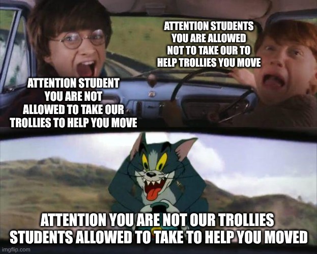 Harry Potter and Ron Screaming Meme | ATTENTION STUDENT YOU ARE NOT ALLOWED TO TAKE OUR TROLLIES TO HELP YOU MOVE ATTENTION YOU ARE NOT OUR TROLLIES  STUDENTS ALLOWED TO TAKE TO  | image tagged in harry potter and ron screaming meme | made w/ Imgflip meme maker