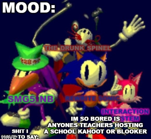 RewriteSonic triple trouble temp | IM SO BORED IS ANYONES TEACHERS HOSTING A SCHOOL KAHOOT OR BLOOKER | image tagged in rewrite spinel smg5_nb interaction system temp | made w/ Imgflip meme maker