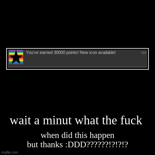 wait a minut what the fuck | when did this happen but thanks :DDD??????!?!?!? | image tagged in funny,demotivationals | made w/ Imgflip demotivational maker