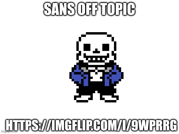 ye | SANS OFF TOPIC; HTTPS://IMGFLIP.COM/I/9WPRRG | image tagged in sans | made w/ Imgflip meme maker