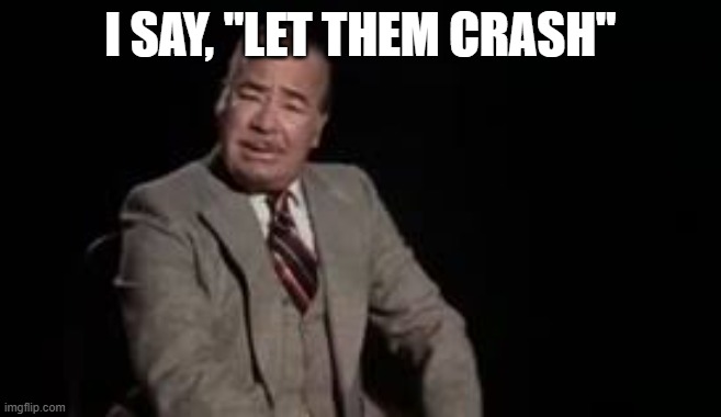 Let them crash | I SAY, "LET THEM CRASH" | image tagged in let them crash | made w/ Imgflip meme maker