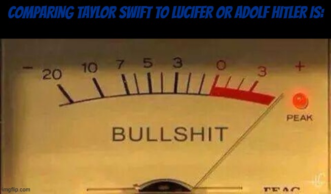I know you dislike her but it's ridiculous to compare her to very controversial figures | COMPARING TAYLOR SWIFT TO LUCIFER OR ADOLF HITLER IS: | image tagged in bullshit meter,lucifer,taylor swift,adolf hitler | made w/ Imgflip meme maker
