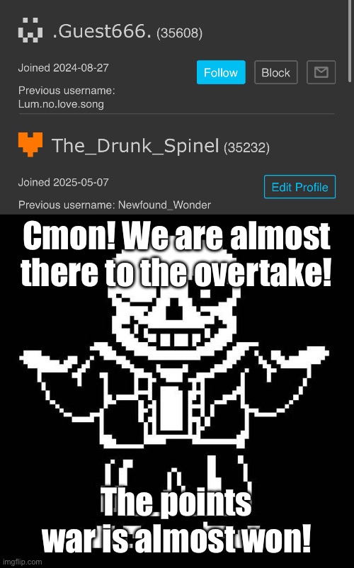 Almost there! Just a little more! | Cmon! We are almost there to the overtake! The points war is almost won! | image tagged in sans undertale,sans of topic | made w/ Imgflip meme maker