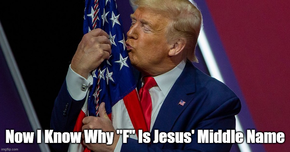 Now I Know Jesus' Middle Name | Now I Know Why "F" Is Jesus' Middle Name | image tagged in trump,flag waving,jesus,jesus middle name | made w/ Imgflip meme maker