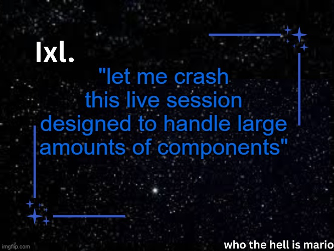 ts hurts me coming from a background of how computah shit works | "let me crash this live session designed to handle large amounts of components" | image tagged in ixl temp | made w/ Imgflip meme maker