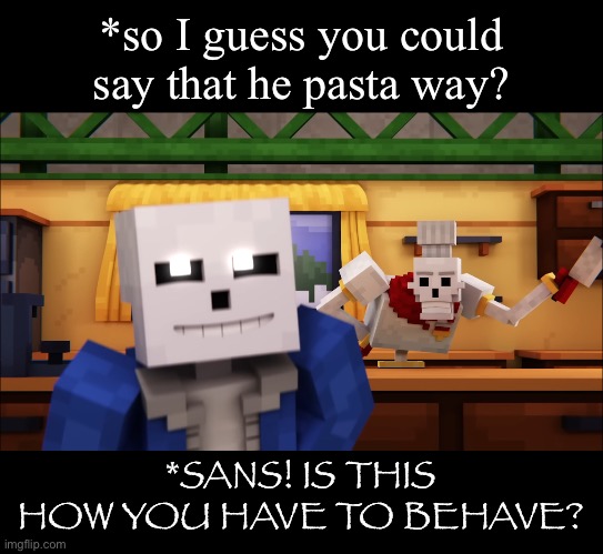 This is from Way Deeper Down | *so I guess you could say that he pasta way? *SANS! IS THIS HOW YOU HAVE TO BEHAVE? | made w/ Imgflip meme maker