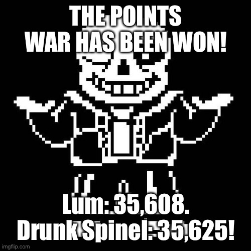 WOOOO! | THE POINTS WAR HAS BEEN WON! Lum: 35,608. Drunk Spinel: 35,625! | image tagged in sans undertale | made w/ Imgflip meme maker