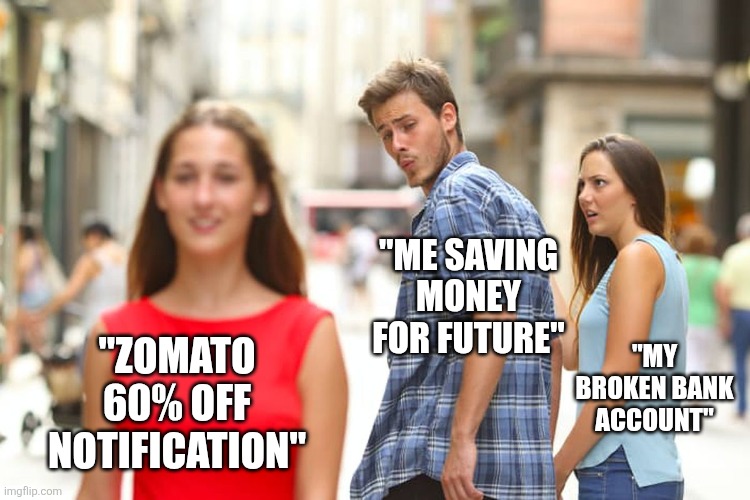 Distracted Boyfriend | "ME SAVING MONEY FOR FUTURE"; "ZOMATO 60% OFF NOTIFICATION"; "MY BROKEN BANK ACCOUNT" | image tagged in memes,distracted boyfriend | made w/ Imgflip meme maker