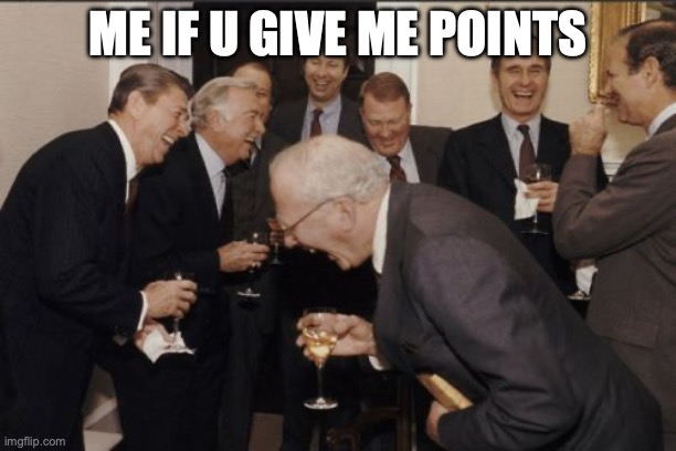 pls | ME IF U GIVE ME POINTS | image tagged in memes,laughing men in suits | made w/ Imgflip meme maker
